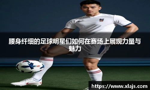 腰身纤细的足球明星们如何在赛场上展现力量与魅力