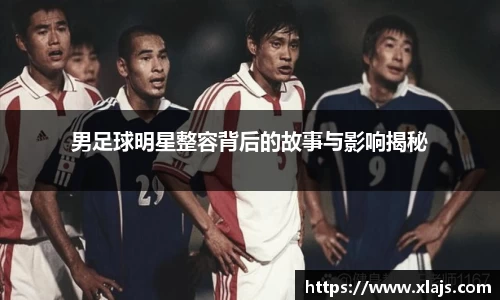 男足球明星整容背后的故事与影响揭秘