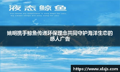 姚明携手鲸鱼传递环保理念共同守护海洋生态的感人广告