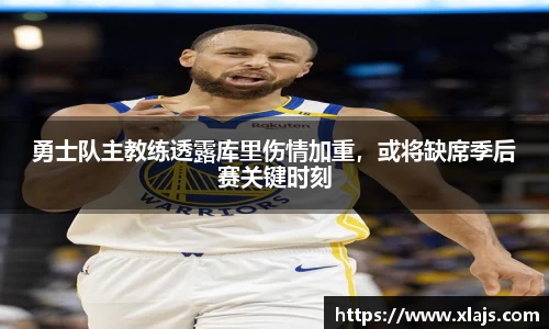 勇士队主教练透露库里伤情加重，或将缺席季后赛关键时刻