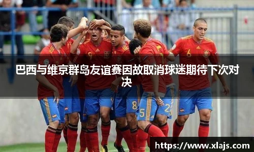 巴西与维京群岛友谊赛因故取消球迷期待下次对决