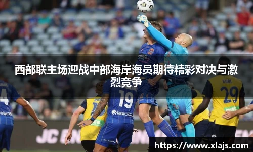 西部联主场迎战中部海岸海员期待精彩对决与激烈竞争