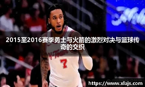 2015至2016赛季勇士与火箭的激烈对决与篮球传奇的交织