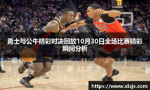 勇士与公牛精彩对决回放10月30日全场比赛精彩瞬间分析