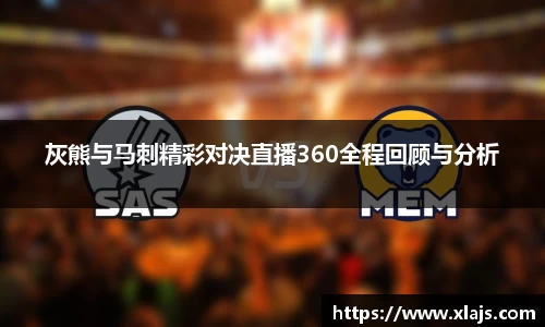 灰熊与马刺精彩对决直播360全程回顾与分析