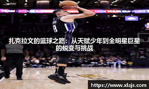 扎克拉文的篮球之路：从天赋少年到全明星巨星的蜕变与挑战