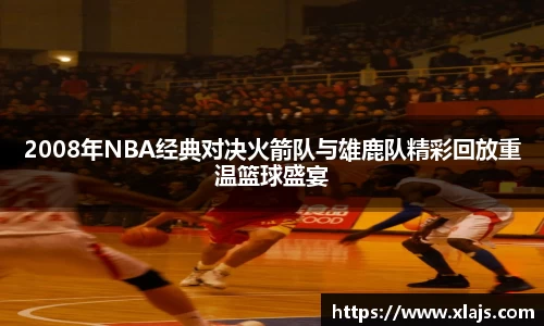 2008年NBA经典对决火箭队与雄鹿队精彩回放重温篮球盛宴
