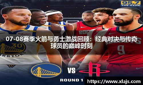 07-08赛季火箭与勇士激战回顾：经典对决与传奇球员的巅峰时刻