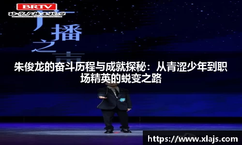 朱俊龙的奋斗历程与成就探秘：从青涩少年到职场精英的蜕变之路