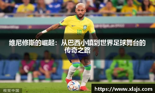 维尼修斯的崛起：从巴西小镇到世界足球舞台的传奇之路