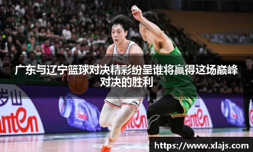 广东与辽宁篮球对决精彩纷呈谁将赢得这场巅峰对决的胜利