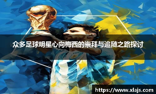 众多足球明星心向梅西的崇拜与追随之路探讨